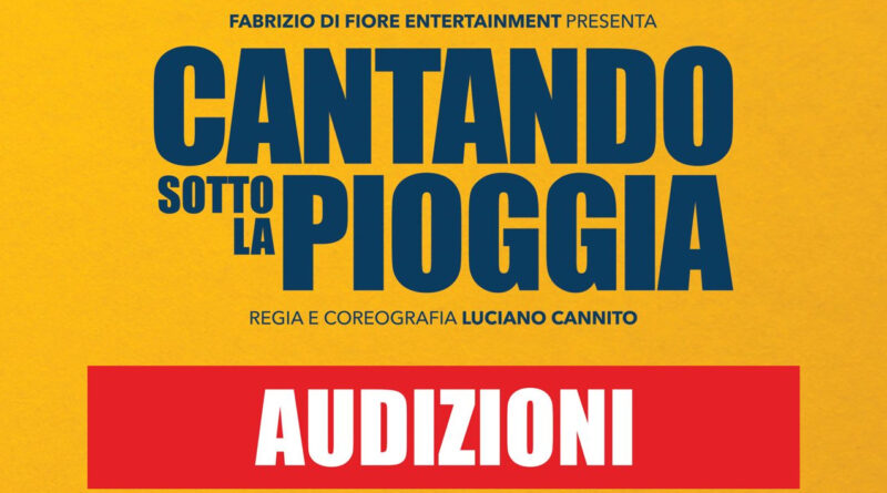 Bando di audizione per il musical “CANTANDO SOTTO LA PIOGGIA” regia di Luciano Cannito e produzione Fabrizio di Fiore Entertainment